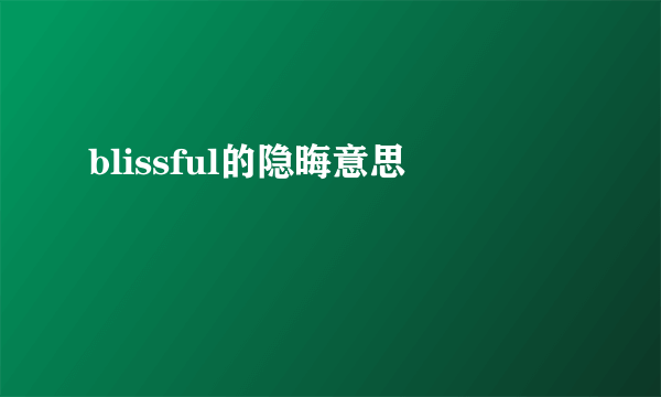 blissful的隐晦意思