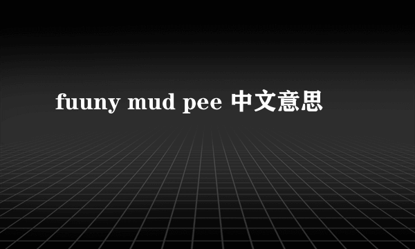 fuuny mud pee 中文意思