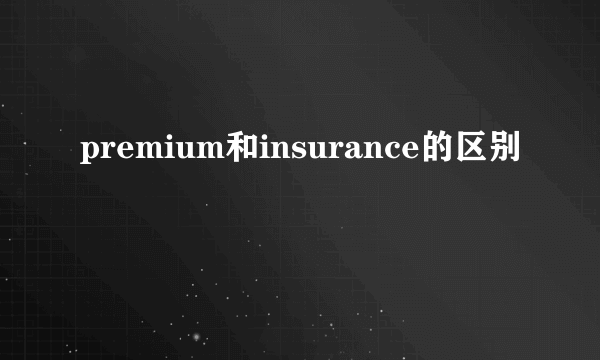 premium和insurance的区别