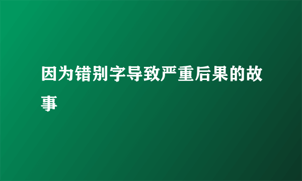 因为错别字导致严重后果的故事