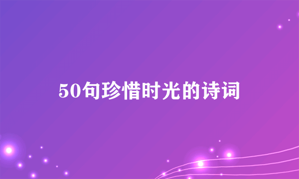 50句珍惜时光的诗词