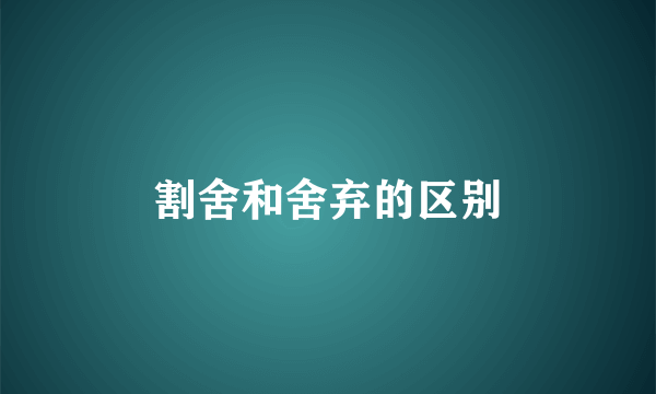 割舍和舍弃的区别