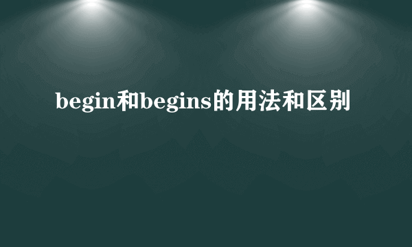 begin和begins的用法和区别