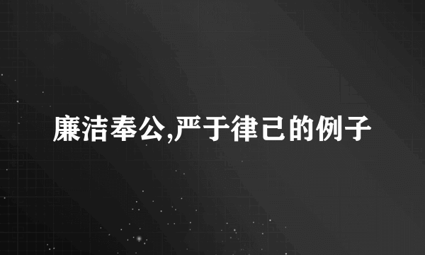 廉洁奉公,严于律己的例子