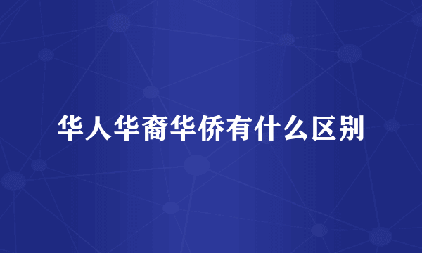 华人华裔华侨有什么区别