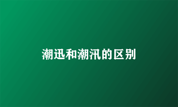 潮迅和潮汛的区别