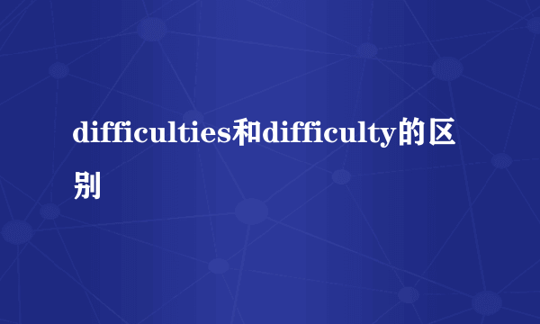 difficulties和difficulty的区别
