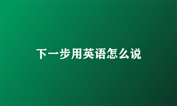 下一步用英语怎么说