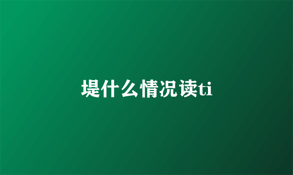 堤什么情况读ti