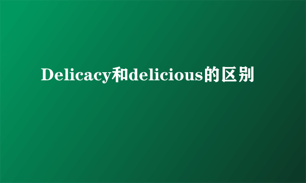 Delicacy和delicious的区别