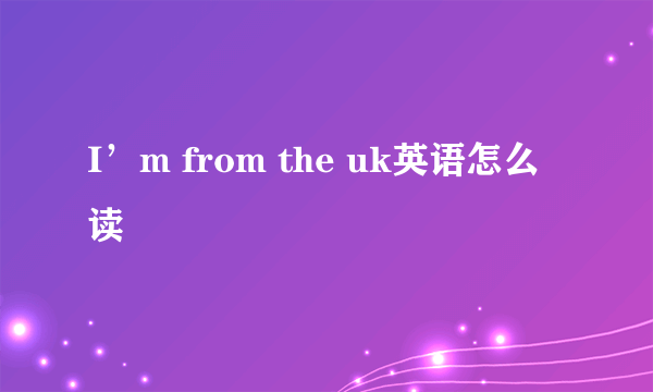 I’m from the uk英语怎么读