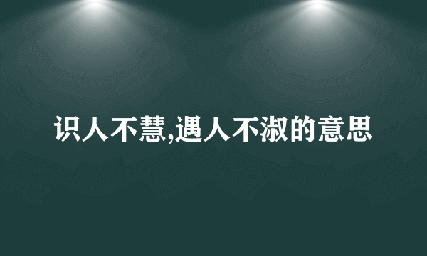 识人不慧,遇人不淑的意思