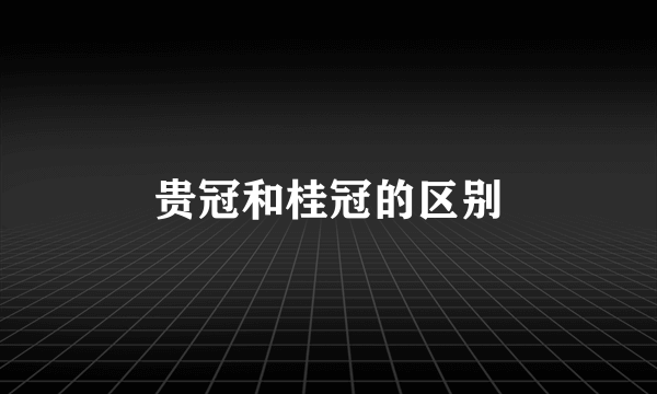 贵冠和桂冠的区别