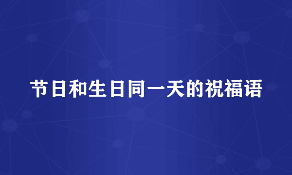 节日和生日同一天的祝福语
