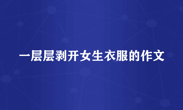 一层层剥开女生衣服的作文