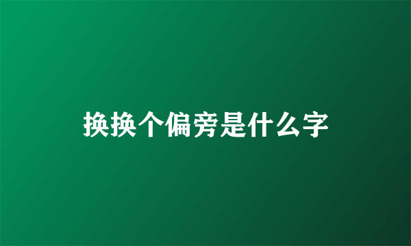 换换个偏旁是什么字
