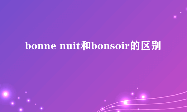 bonne nuit和bonsoir的区别