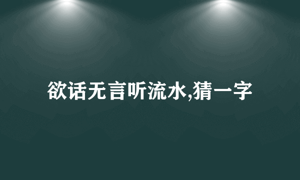 欲话无言听流水,猜一字