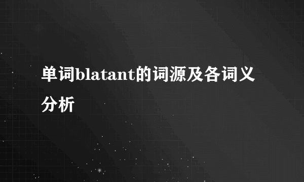 单词blatant的词源及各词义分析