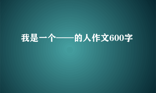 我是一个——的人作文600字
