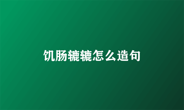 饥肠辘辘怎么造句