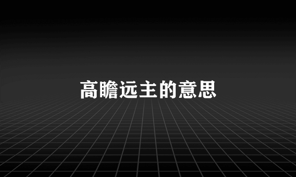 高瞻远主的意思