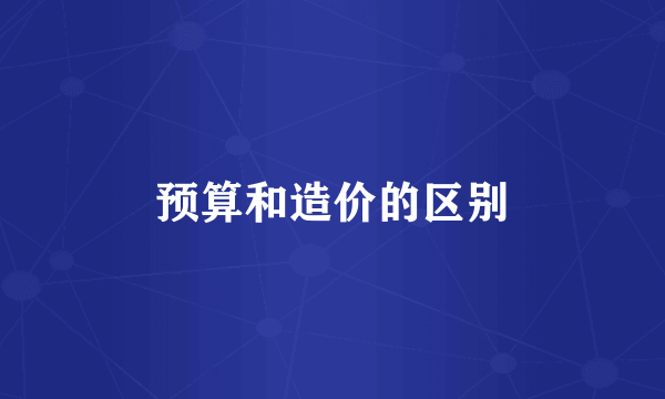 预算和造价的区别