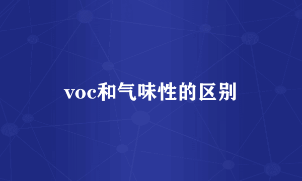 voc和气味性的区别