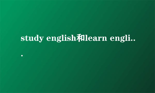 study english和learn english的区别
