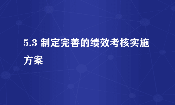 5.3 制定完善的绩效考核实施方案