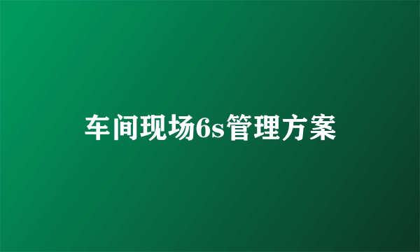 车间现场6s管理方案