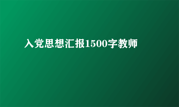 入党思想汇报1500字教师