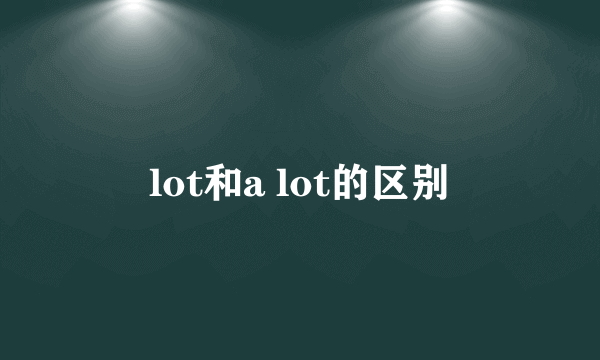 lot和a lot的区别