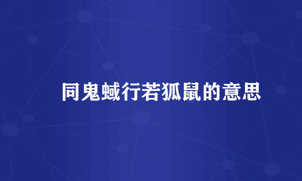 姦同鬼蜮行若狐鼠的意思