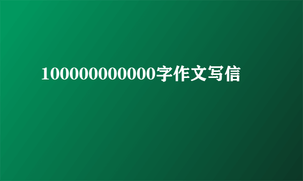 100000000000字作文写信