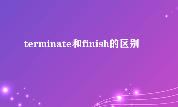 terminate和finish的区别