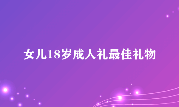 女儿18岁成人礼最佳礼物