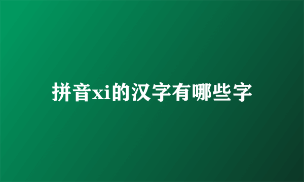 拼音xi的汉字有哪些字