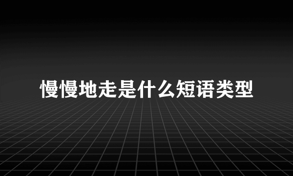 慢慢地走是什么短语类型