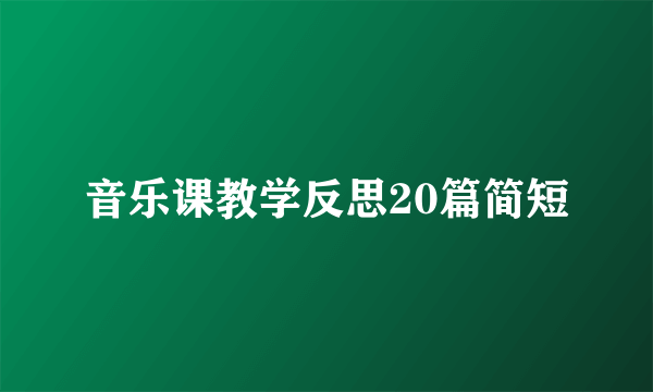 音乐课教学反思20篇简短