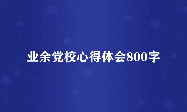 业余党校心得体会800字