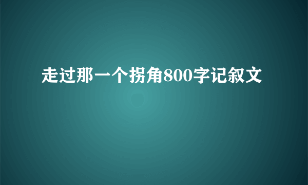 走过那一个拐角800字记叙文