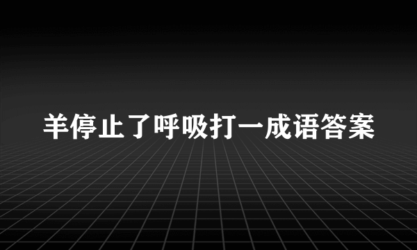 羊停止了呼吸打一成语答案