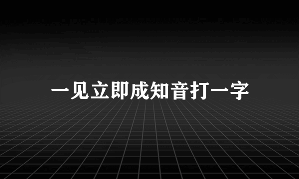 一见立即成知音打一字