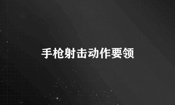 手枪射击动作要领