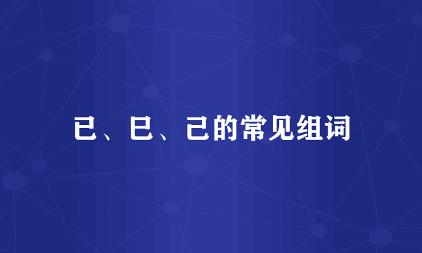 已、巳、己的常见组词