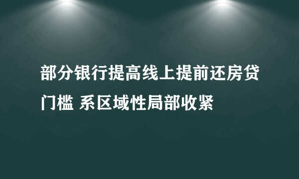 部分银行提高线上提前还房贷门槛 系区域性局部收紧