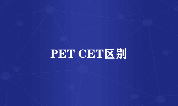 PET CET区别