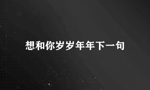 想和你岁岁年年下一句