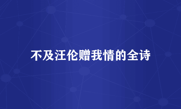 不及汪伦赠我情的全诗